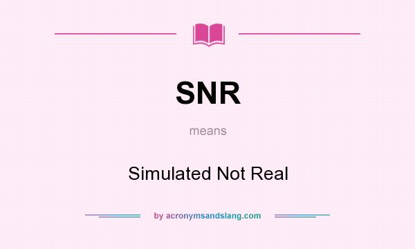 What does SNR mean? It stands for Simulated Not Real