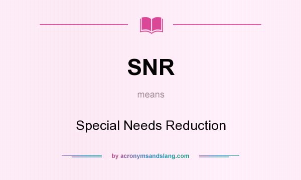 What does SNR mean? It stands for Special Needs Reduction