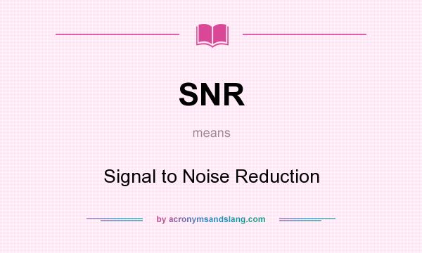 What does SNR mean? It stands for Signal to Noise Reduction