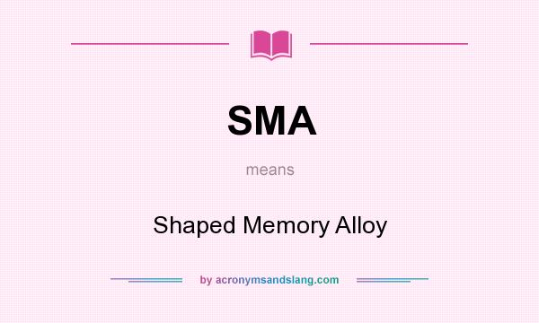 What does SMA mean? It stands for Shaped Memory Alloy