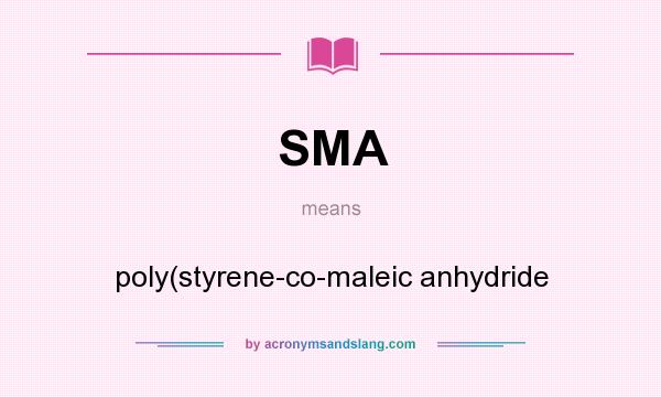 What does SMA mean? It stands for poly(styrene-co-maleic anhydride