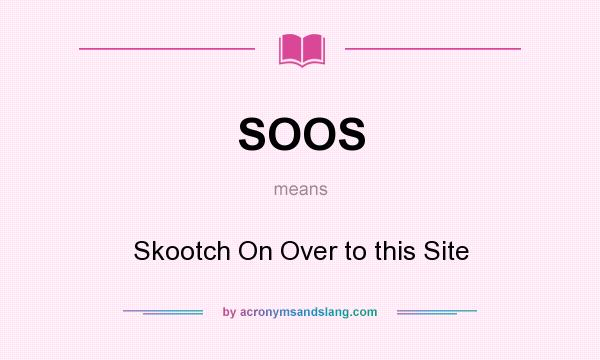 What does SOOS mean? It stands for Skootch On Over to this Site
