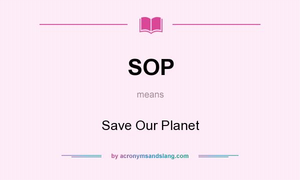 What does SOP mean? It stands for Save Our Planet