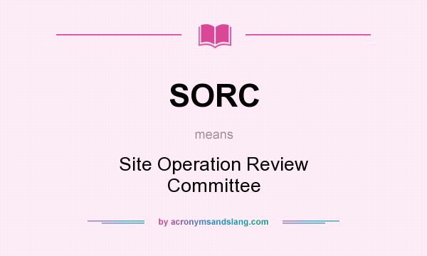 What does SORC mean? It stands for Site Operation Review Committee