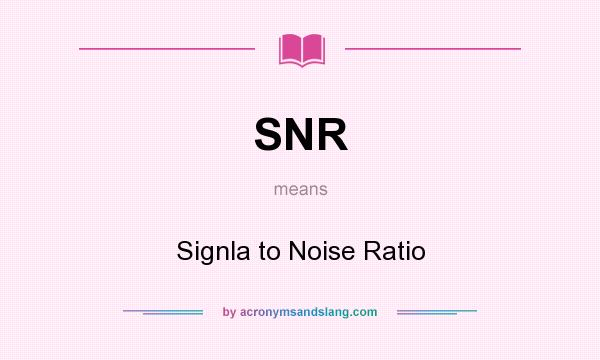 What does SNR mean? It stands for Signla to Noise Ratio