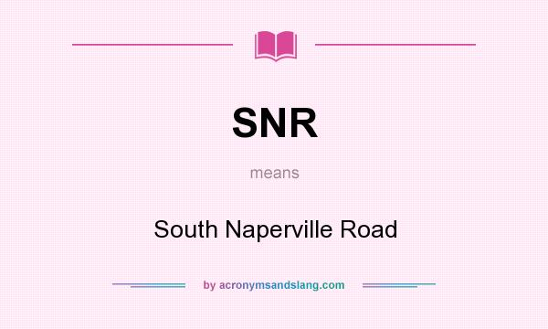 What does SNR mean? It stands for South Naperville Road