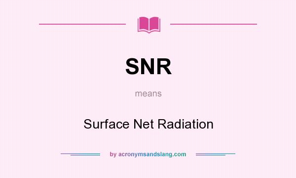 What does SNR mean? It stands for Surface Net Radiation