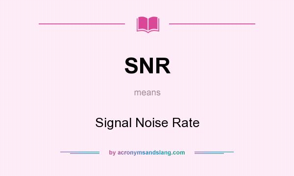 What does SNR mean? It stands for Signal Noise Rate