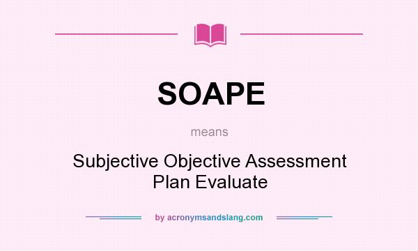 What does SOAPE mean? It stands for Subjective Objective Assessment Plan Evaluate