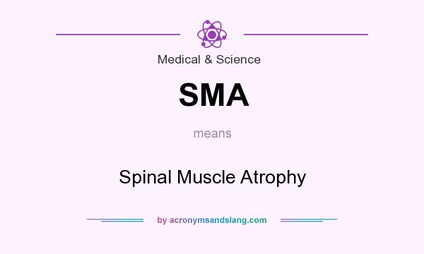 What does SMA mean? It stands for Spinal Muscle Atrophy