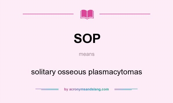 What does SOP mean? It stands for solitary osseous plasmacytomas