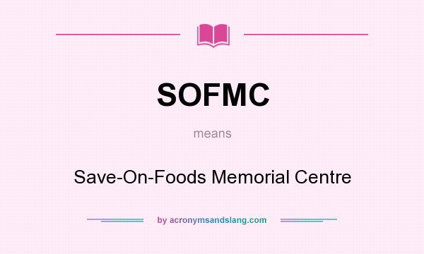 What does SOFMC mean? It stands for Save-On-Foods Memorial Centre