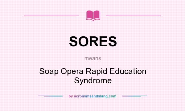 What does SORES mean? It stands for Soap Opera Rapid Education Syndrome