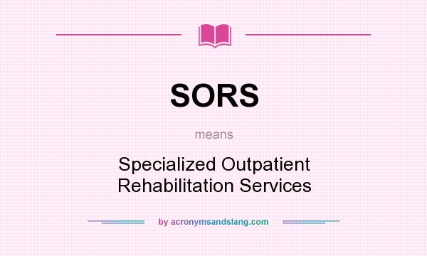 What does SORS mean? It stands for Specialized Outpatient Rehabilitation Services