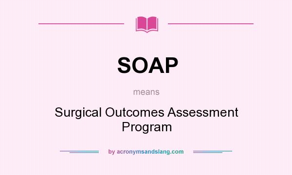 What does SOAP mean? It stands for Surgical Outcomes Assessment Program