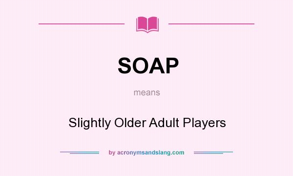 What does SOAP mean? It stands for Slightly Older Adult Players