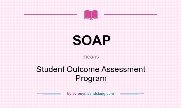 What does SOAP mean? It stands for Student Outcome Assessment Program