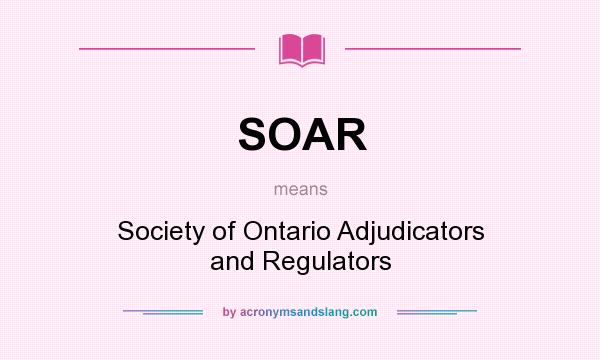 What does SOAR mean? It stands for Society of Ontario Adjudicators and Regulators