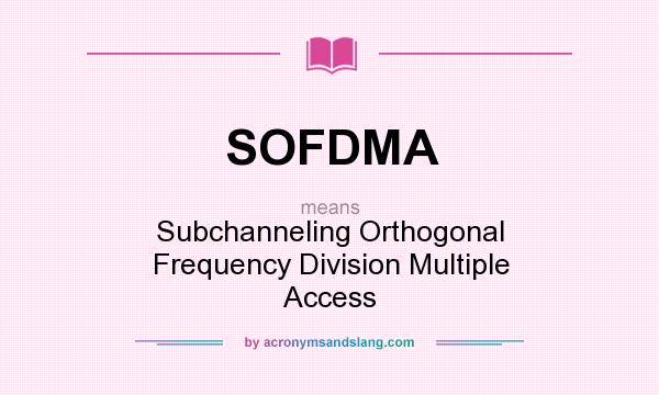 What does SOFDMA mean? It stands for Subchanneling Orthogonal Frequency Division Multiple Access