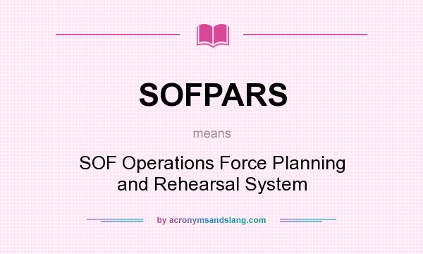 What does SOFPARS mean? It stands for SOF Operations Force Planning and Rehearsal System