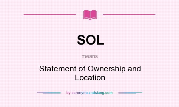 What does SOL mean? It stands for Statement of Ownership and Location