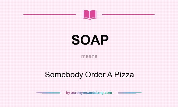 What does SOAP mean? It stands for Somebody Order A Pizza
