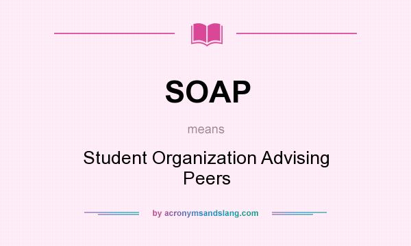 What does SOAP mean? It stands for Student Organization Advising Peers