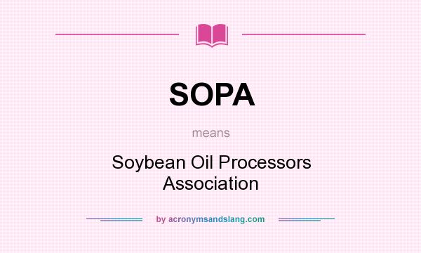 What does SOPA mean? It stands for Soybean Oil Processors Association
