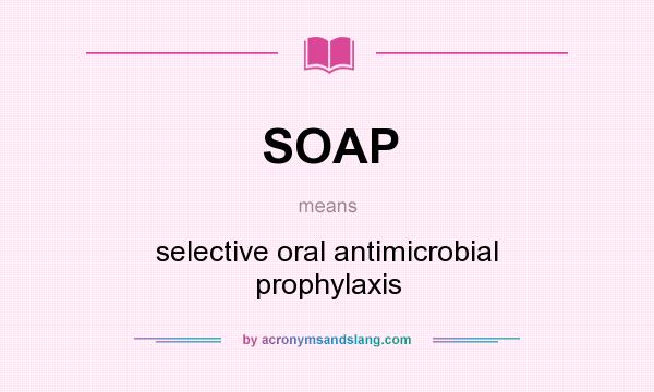 What does SOAP mean? It stands for selective oral antimicrobial prophylaxis