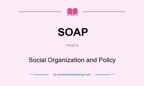 What does SOAP mean? It stands for Social Organization and Policy
