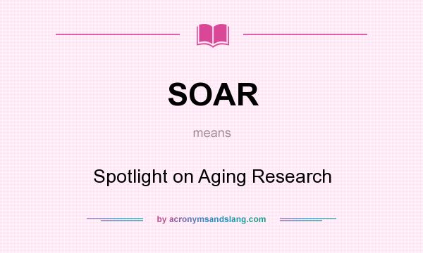 What does SOAR mean? It stands for Spotlight on Aging Research