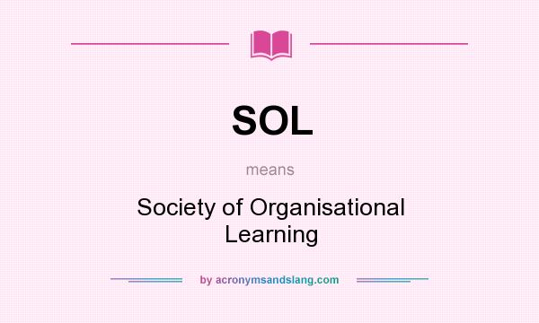 What does SOL mean? It stands for Society of Organisational Learning