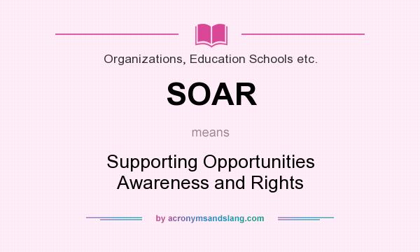 What does SOAR mean? It stands for Supporting Opportunities Awareness and Rights