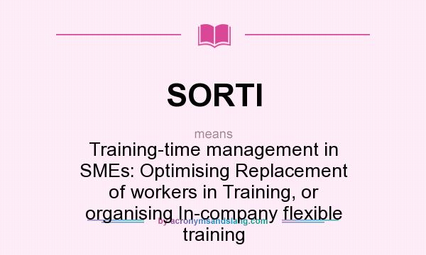 What does SORTI mean? It stands for Training-time management in SMEs: Optimising Replacement of workers in Training, or organising In-company flexible training