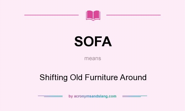 What does SOFA mean? It stands for Shifting Old Furniture Around