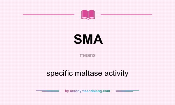 What does SMA mean? It stands for specific maltase activity