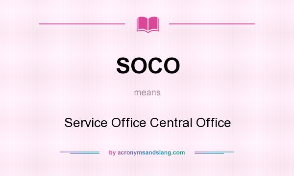 What does SOCO mean? It stands for Service Office Central Office