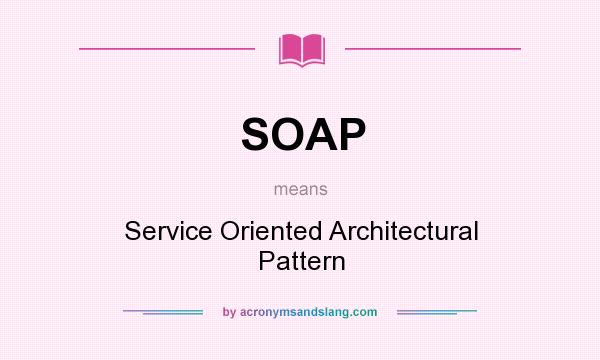 What does SOAP mean? It stands for Service Oriented Architectural Pattern