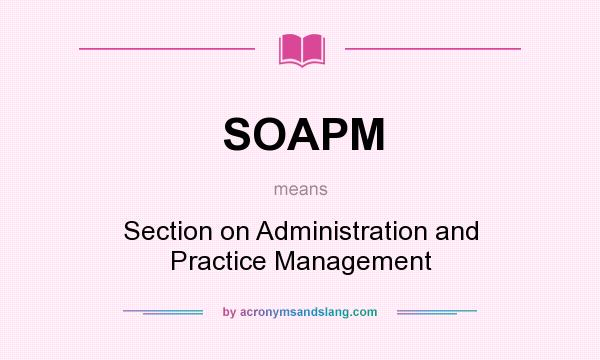 What does SOAPM mean? It stands for Section on Administration and Practice Management