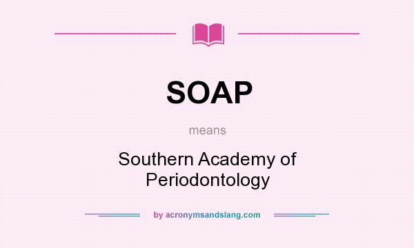 What does SOAP mean? It stands for Southern Academy of Periodontology