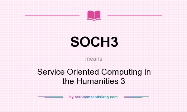What does SOCH3 mean? It stands for Service Oriented Computing in the Humanities 3