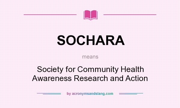 What does SOCHARA mean? It stands for Society for Community Health Awareness Research and Action