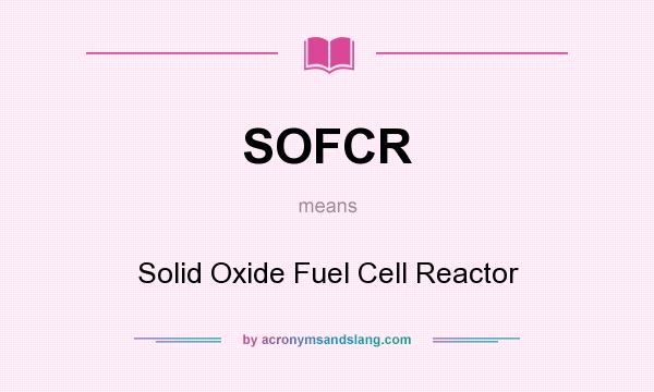 What does SOFCR mean? It stands for Solid Oxide Fuel Cell Reactor