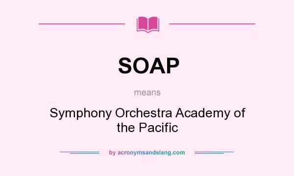 What does SOAP mean? It stands for Symphony Orchestra Academy of the Pacific