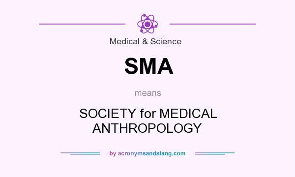 What does SMA mean? It stands for SOCIETY for MEDICAL ANTHROPOLOGY