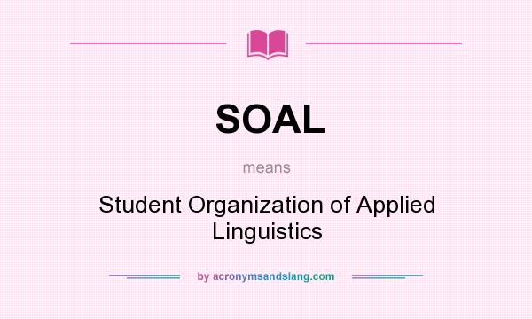 What does SOAL mean? It stands for Student Organization of Applied Linguistics