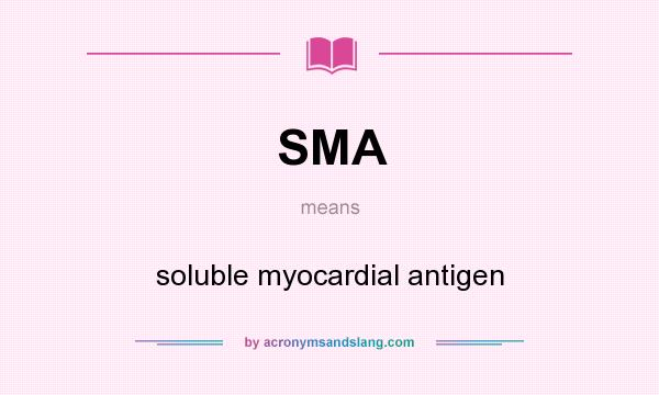What does SMA mean? It stands for soluble myocardial antigen