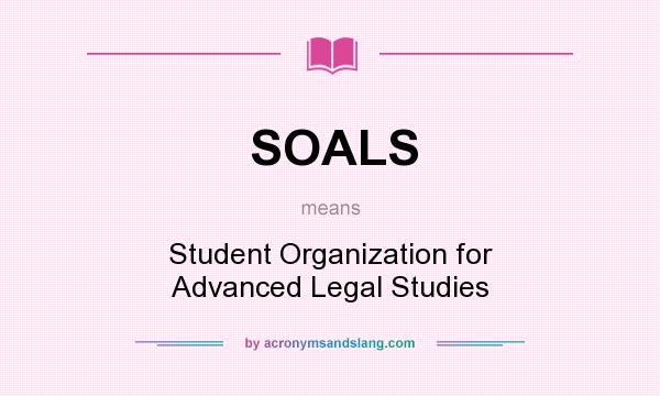 What does SOALS mean? It stands for Student Organization for Advanced Legal Studies