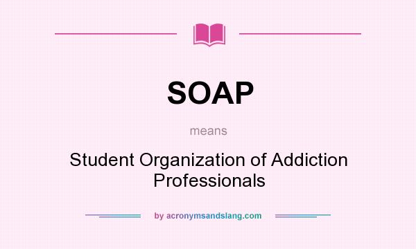 What does SOAP mean? It stands for Student Organization of Addiction Professionals
