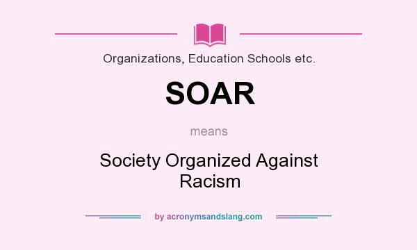 What does SOAR mean? It stands for Society Organized Against Racism